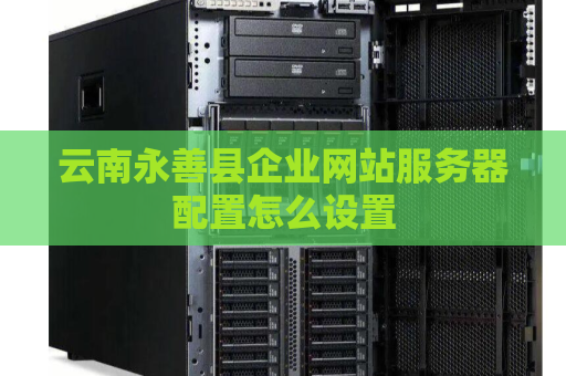 云南永善县企业网站服务器配置怎么设置