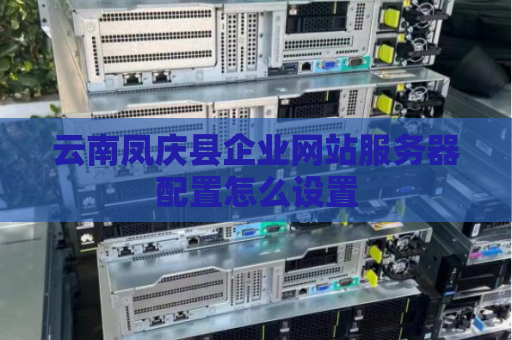 云南凤庆县企业网站服务器配置怎么设置