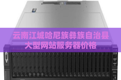 云南江城哈尼族彝族自治县大型网站服务器价格