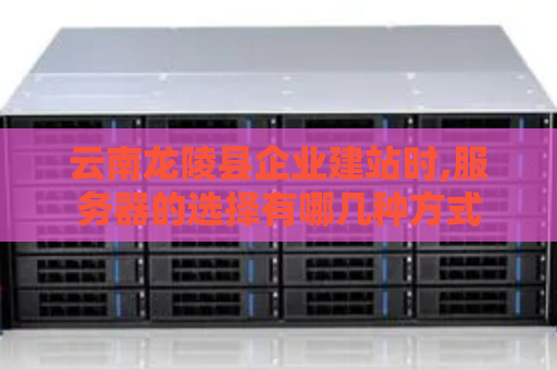云南龙陵县企业建站时,服务器的选择有哪几种方式